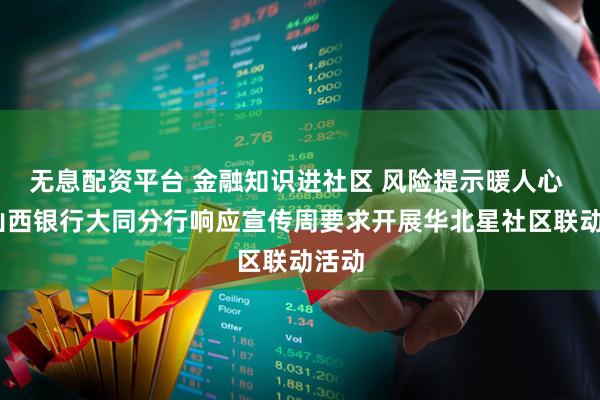 无息配资平台 金融知识进社区 风险提示暖人心 ——山西银行大同分行响应宣传周要求开展华北星社区联动活动