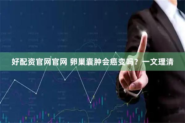 好配资官网官网 卵巢囊肿会癌变吗？一文理清