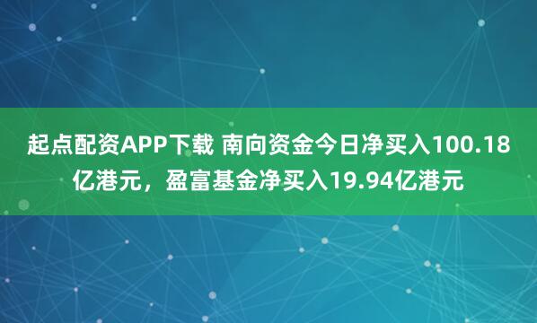 起点配资APP下载 南向资金今日净买入100.18亿港元，盈富基金净买入19.94亿港元