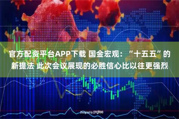 官方配资平台APP下载 国金宏观：“十五五”的新提法 此次会议展现的必胜信心比以往更强烈