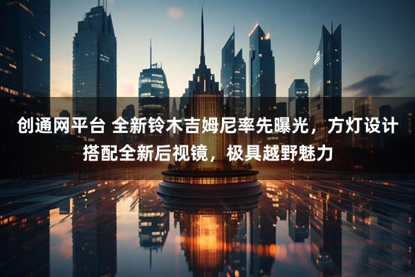 创通网平台 全新铃木吉姆尼率先曝光，方灯设计搭配全新后视镜，极具越野魅力