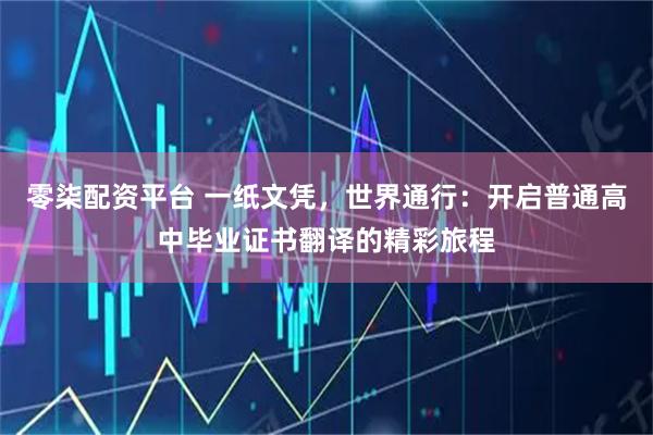 零柒配资平台 一纸文凭，世界通行：开启普通高中毕业证书翻译的精彩旅程