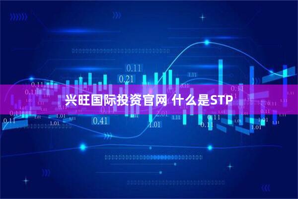 兴旺国际投资官网 什么是STP