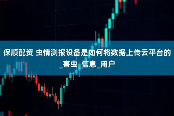 保顺配资 虫情测报设备是如何将数据上传云平台的_害虫_信息_用户