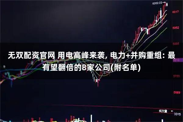无双配资官网 用电高峰来袭, 电力+并购重组: 最有望翻倍的8家公司(附名单)