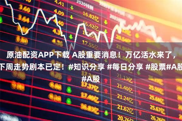 原油配资APP下载 A股重要消息！万亿活水来了，下周走势剧本已定！#知识分享 #每日分享 #股票#A股