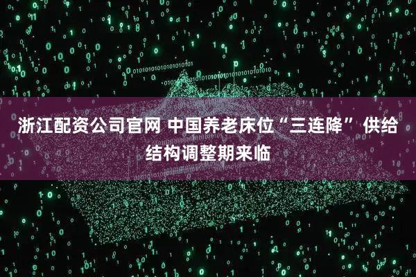 浙江配资公司官网 中国养老床位“三连降” 供给结构调整期来临